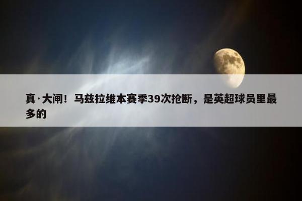 真·大闸！马兹拉维本赛季39次抢断，是英超球员里最多的