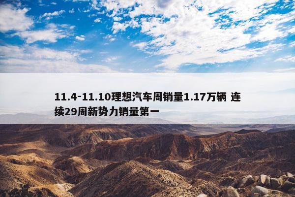 11.4-11.10理想汽车周销量1.17万辆 连续29周新势力销量第一