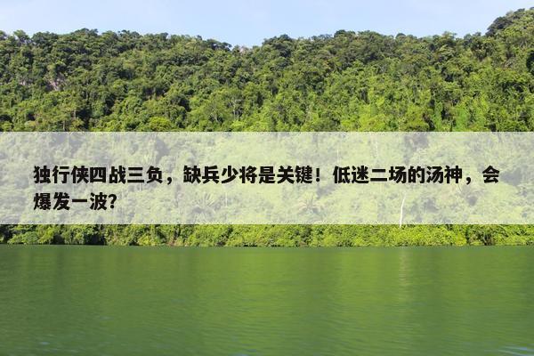 独行侠四战三负，缺兵少将是关键！低迷二场的汤神，会爆发一波？