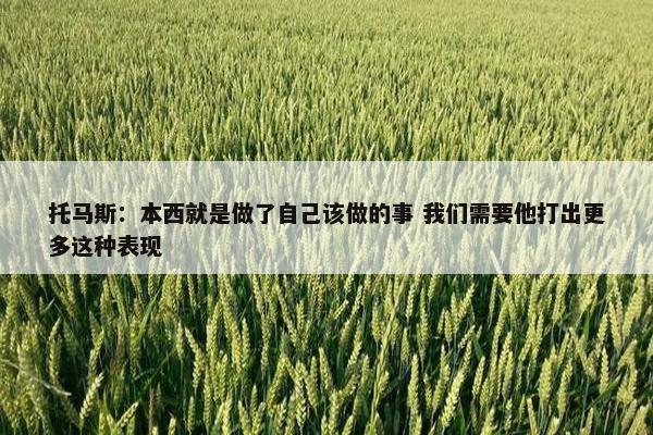 托马斯：本西就是做了自己该做的事 我们需要他打出更多这种表现