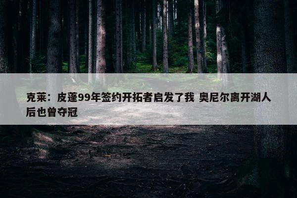 克莱：皮蓬99年签约开拓者启发了我 奥尼尔离开湖人后也曾夺冠