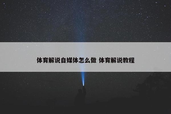 体育解说自媒体怎么做 体育解说教程