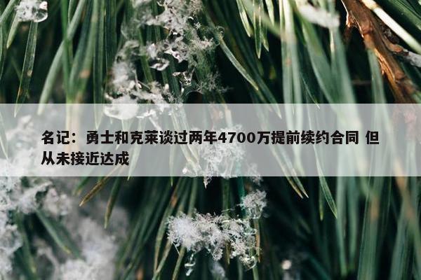 名记：勇士和克莱谈过两年4700万提前续约合同 但从未接近达成