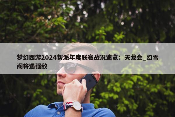 梦幻西游2024帮派年度联赛战况速览：天龙会_幻雪阁将遇强敌