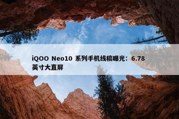 iQOO Neo10 系列手机线稿曝光：6.78 英寸大直屏