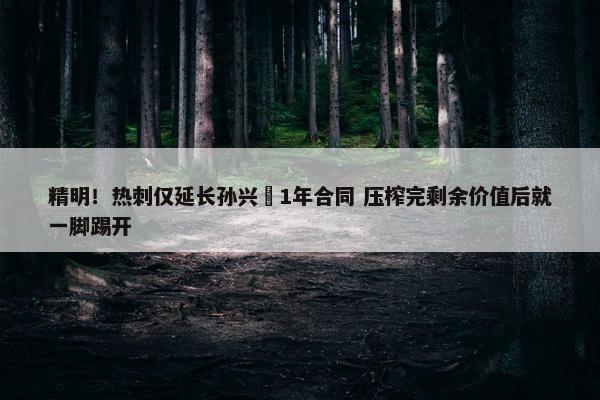 精明！热刺仅延长孙兴慜1年合同 压榨完剩余价值后就一脚踢开