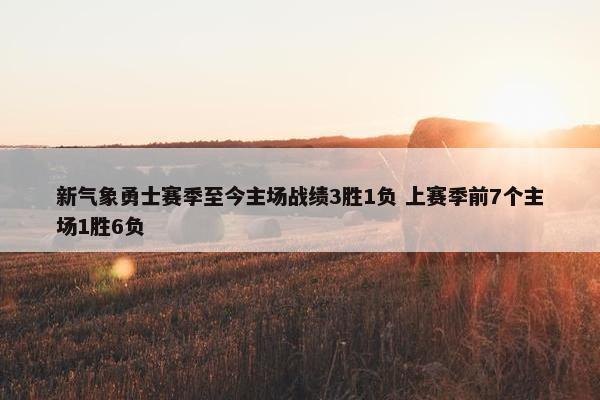 新气象勇士赛季至今主场战绩3胜1负 上赛季前7个主场1胜6负