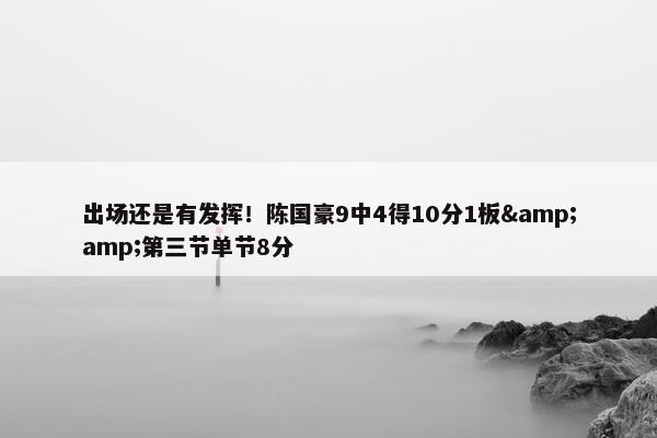 出场还是有发挥！陈国豪9中4得10分1板&amp;第三节单节8分