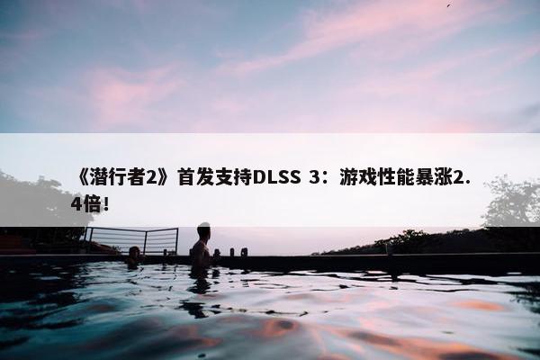 《潜行者2》首发支持DLSS 3：游戏性能暴涨2.4倍！