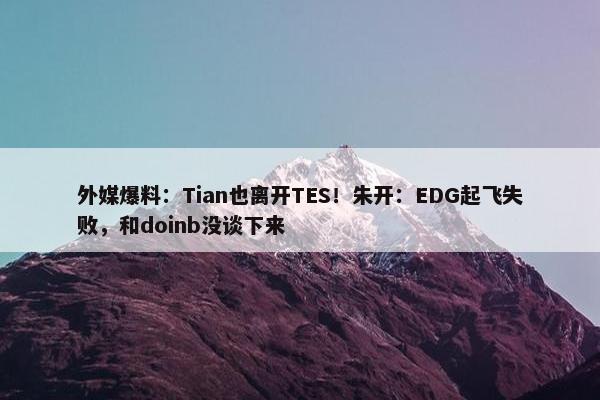 外媒爆料：Tian也离开TES！朱开：EDG起飞失败，和doinb没谈下来