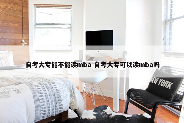 自考大专能不能读mba 自考大专可以读mba吗