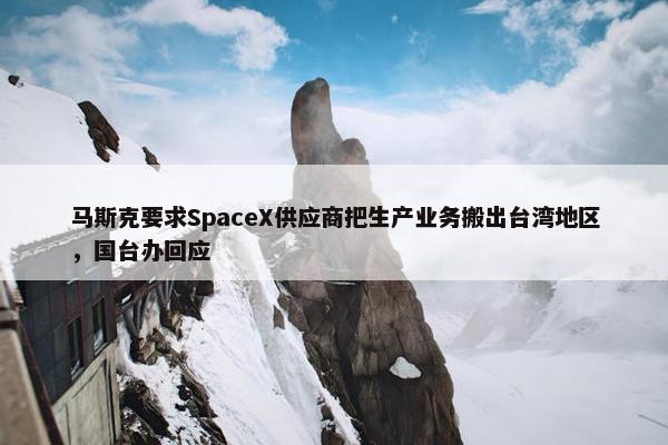 马斯克要求SpaceX供应商把生产业务搬出台湾地区，国台办回应