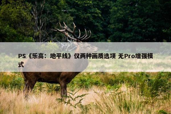 PS《乐高：地平线》仅两种画质选项 无Pro增强模式