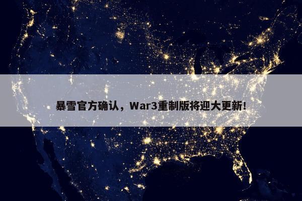 暴雪官方确认，War3重制版将迎大更新！