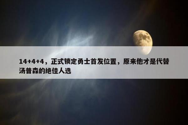 14+4+4，正式锁定勇士首发位置，原来他才是代替汤普森的绝佳人选