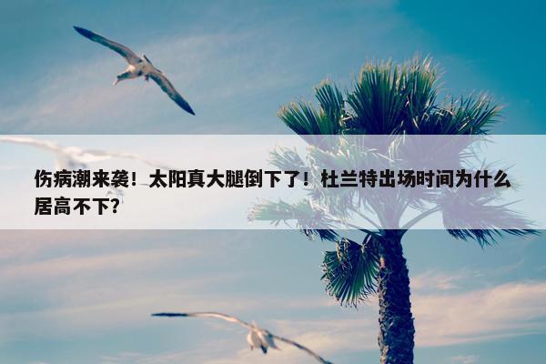 伤病潮来袭！太阳真大腿倒下了！杜兰特出场时间为什么居高不下？