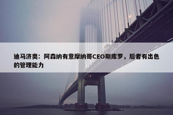 迪马济奥：阿森纳有意摩纳哥CEO斯库罗，后者有出色的管理能力