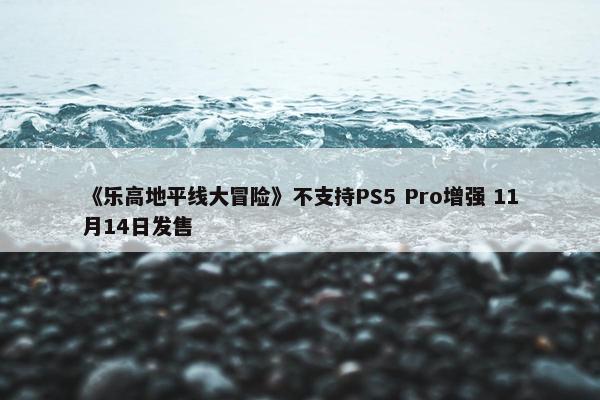 《乐高地平线大冒险》不支持PS5 Pro增强 11月14日发售