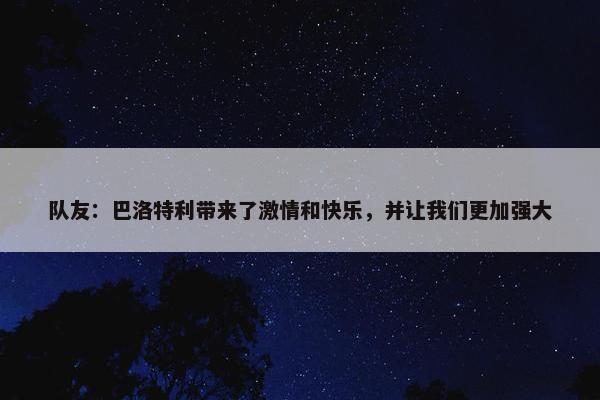 队友：巴洛特利带来了激情和快乐，并让我们更加强大