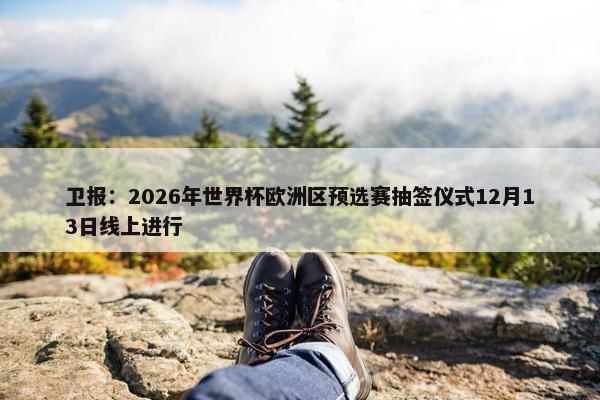 卫报：2026年世界杯欧洲区预选赛抽签仪式12月13日线上进行