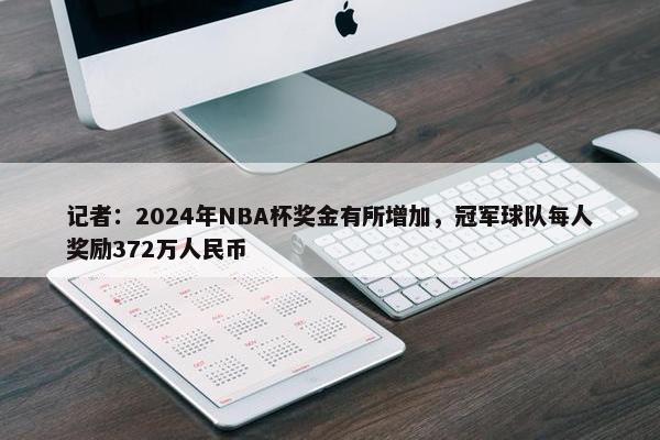 记者：2024年NBA杯奖金有所增加，冠军球队每人奖励372万人民币