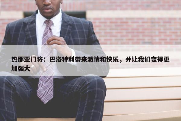 热那亚门将：巴洛特利带来激情和快乐，并让我们变得更加强大