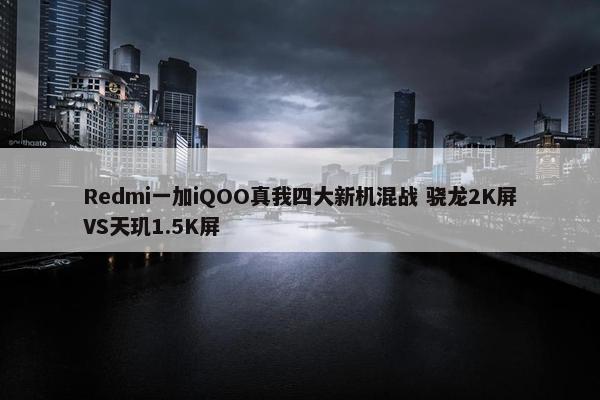 Redmi一加iQOO真我四大新机混战 骁龙2K屏VS天玑1.5K屏