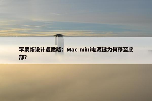 苹果新设计遭质疑：Mac mini电源键为何移至底部？