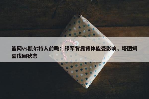 篮网vs凯尔特人前瞻：绿军背靠背体能受影响，塔图姆需找回状态