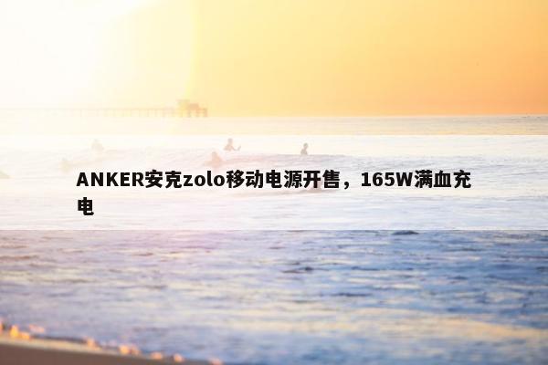 ANKER安克zolo移动电源开售，165W满血充电