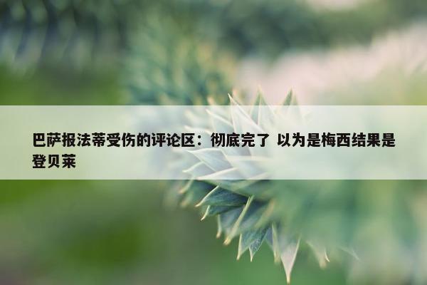 巴萨报法蒂受伤的评论区：彻底完了 以为是梅西结果是登贝莱