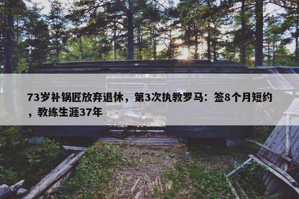 73岁补锅匠放弃退休，第3次执教罗马：签8个月短约，教练生涯37年