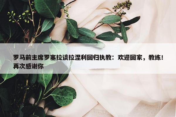 罗马前主席罗塞拉谈拉涅利回归执教：欢迎回家，教练！再次感谢你