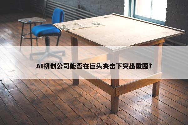 AI初创公司能否在巨头夹击下突出重围？