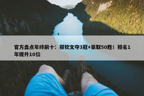 官方盘点年终前十：郑钦文夺3冠+豪取50胜！排名1年提升10位