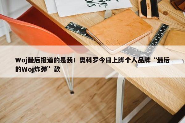 Woj最后报道的是我！奥科罗今日上脚个人品牌“最后的Woj炸弹”款