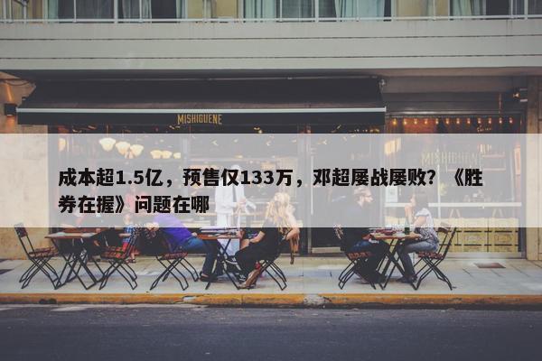 成本超1.5亿，预售仅133万，邓超屡战屡败？《胜券在握》问题在哪