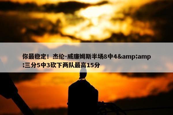 你最稳定！杰伦-威廉姆斯半场8中4&amp;三分5中3砍下两队最高15分