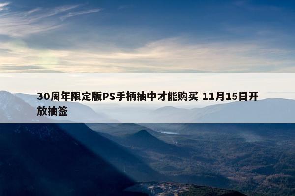 30周年限定版PS手柄抽中才能购买 11月15日开放抽签