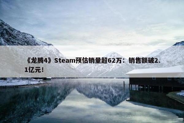 《龙腾4》Steam预估销量超62万：销售额破2.1亿元！