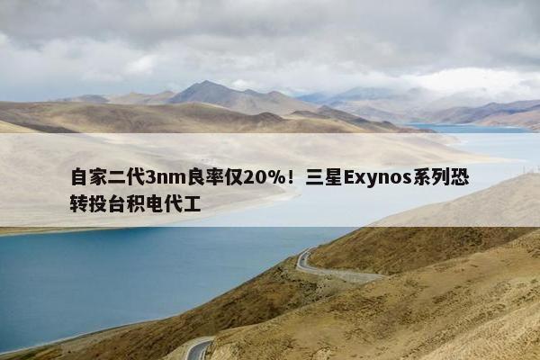 自家二代3nm良率仅20%！三星Exynos系列恐转投台积电代工