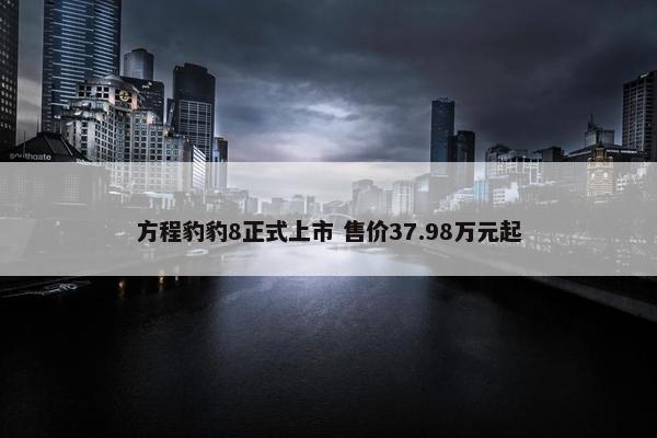 方程豹豹8正式上市 售价37.98万元起