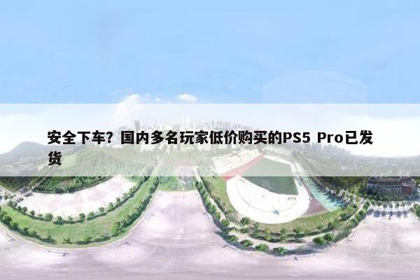 安全下车？国内多名玩家低价购买的PS5 Pro已发货