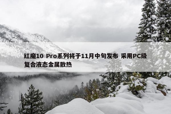 红魔10 Pro系列将于11月中旬发布 采用PC级复合液态金属散热