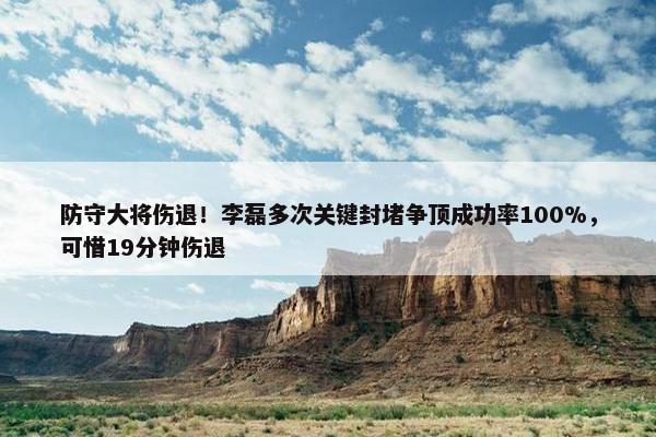 防守大将伤退！李磊多次关键封堵争顶成功率100%，可惜19分钟伤退