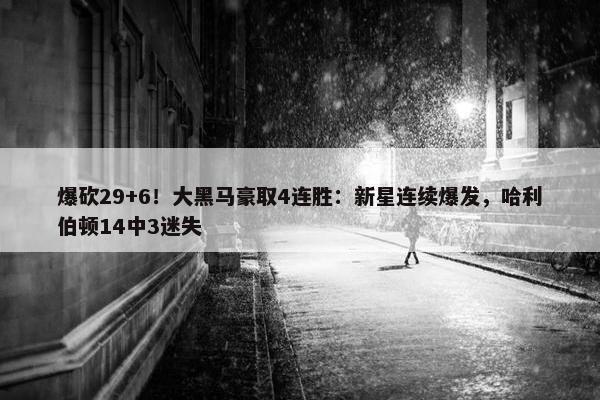 爆砍29+6！大黑马豪取4连胜：新星连续爆发，哈利伯顿14中3迷失