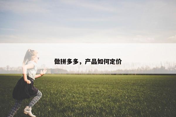 做拼多多，产品如何定价