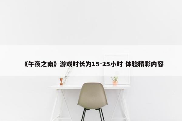 《午夜之南》游戏时长为15-25小时 体验精彩内容