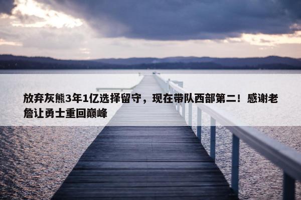 放弃灰熊3年1亿选择留守，现在带队西部第二！感谢老詹让勇士重回巅峰