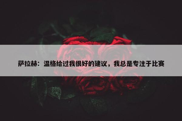 萨拉赫：温格给过我很好的建议，我总是专注于比赛